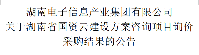 爱游戏电子(中国)官方网站 关于湖南省国资云建设方案咨询项目询价采购结果的公告